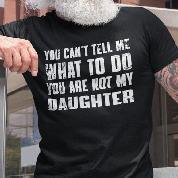 Tops - You Can't Tell Me What To Do You're Not My Daughter Tee